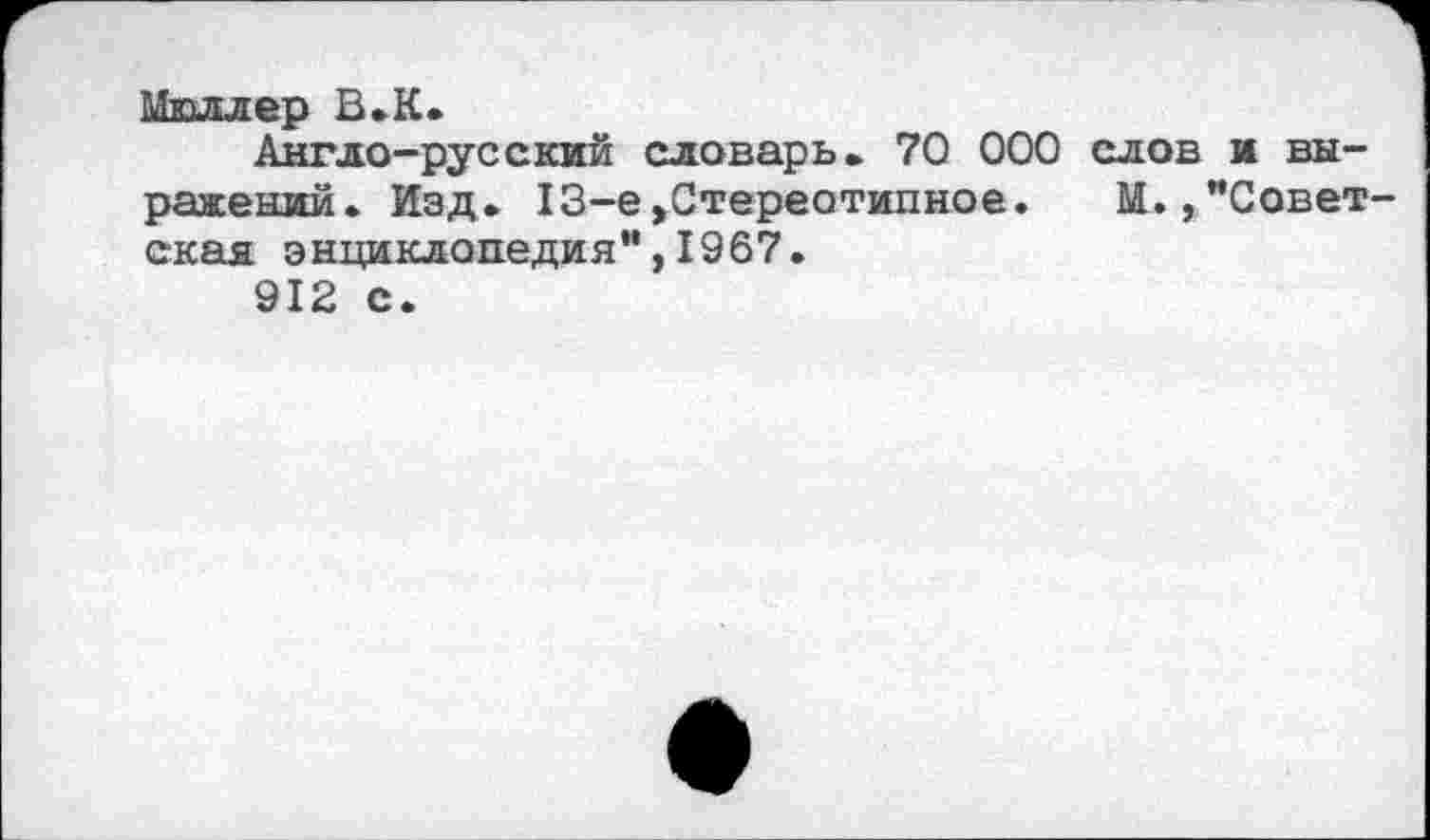 ﻿Мюллер В.К.
Англо-русский словарь. 70 000 слов и выражений. Изд. 13-е»Стереотипное. М. ^Советская энциклопедия",1967.
912 с.